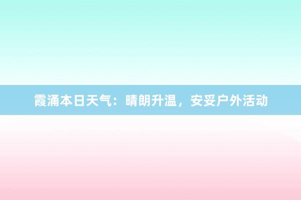 霞涌本日天气：晴朗升温，安妥户外活动