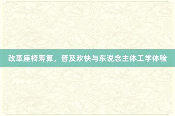 改革座椅筹算，普及欢快与东说念主体工学体验