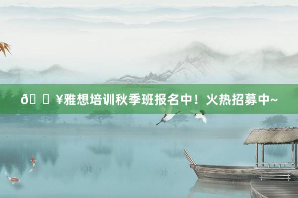 🔥雅想培训秋季班报名中！火热招募中~