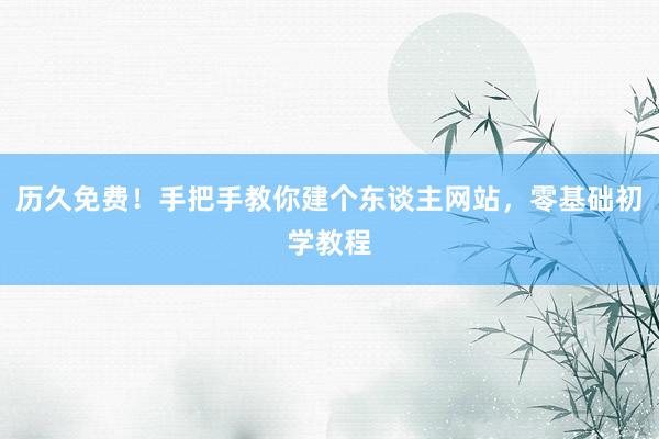 历久免费！手把手教你建个东谈主网站，零基础初学教程